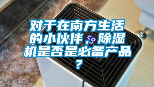 對于在南方生活的小伙伴,除濕機是否是必備產品?