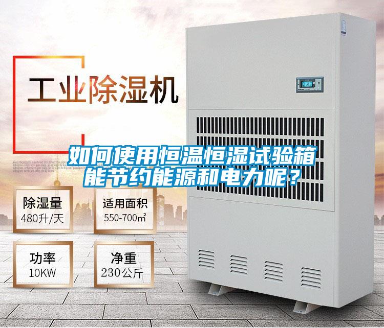如何使用恒溫恒濕試驗箱能節約能源和電力呢？