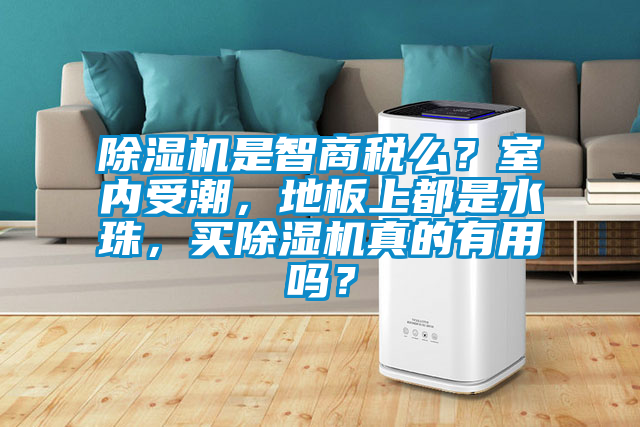 除濕機(jī)是智商稅么?室內(nèi)受潮,地板上都是水珠,買除濕機(jī)真的有用嗎?