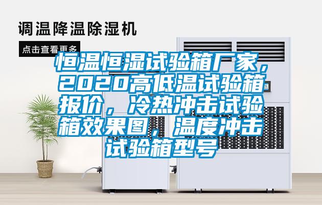 恒溫恒濕試驗箱廠家，2020高低溫試驗箱報價，冷熱沖擊試驗箱效果圖，溫度沖擊試驗箱型號