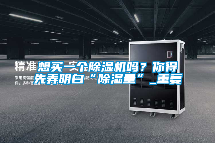 想買一個除濕機嗎？你得先弄明白“除濕量”_重復