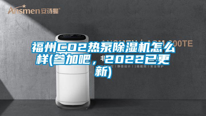 福州CO2熱泵除濕機怎么樣(參加吧，2022已更新)