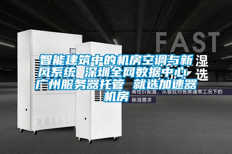 智能建筑中的機房空調與新風系統(tǒng) 深圳全網(wǎng)數(shù)據(jù)中心 廣州服務器托管 就選加速器機房