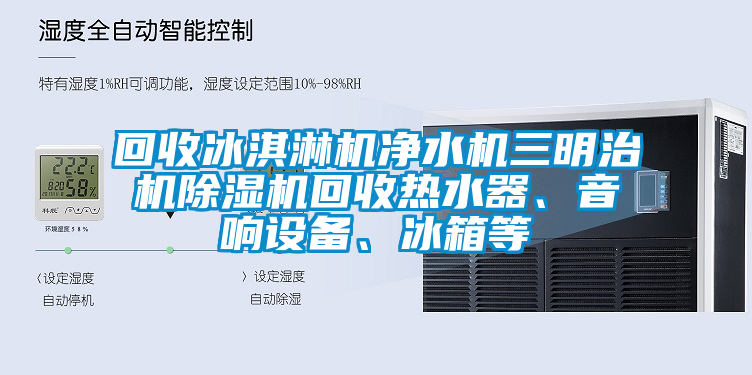 回收冰淇淋機凈水機三明治機除濕機回收熱水器、音響設備、冰箱等