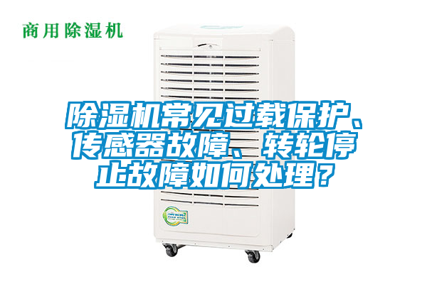 除濕機(jī)常見過載保護(hù)、傳感器故障、轉(zhuǎn)輪停止故障如何處理？