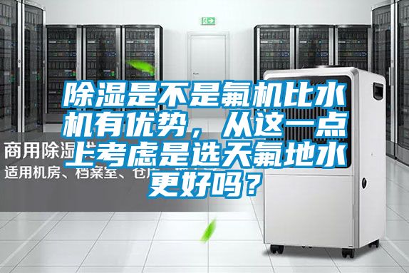 除濕是不是氟機比水機有優勢，從這一點上考慮是選天氟地水更好嗎？
