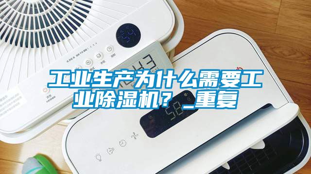 工業生產為什么需要工業除濕機？_重復