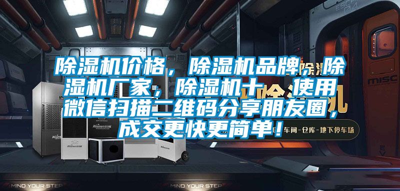 除濕機價格，除濕機品牌，除濕機廠家，除濕機十  使用微信掃描二維碼分享朋友圈，成交更快更簡單！