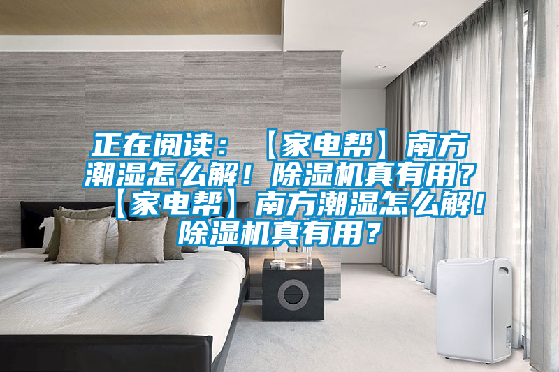 正在閱讀:【家電幫】南方潮濕怎么解!除濕機真有用?【家電幫】南方潮濕怎么解!除濕機真有用?