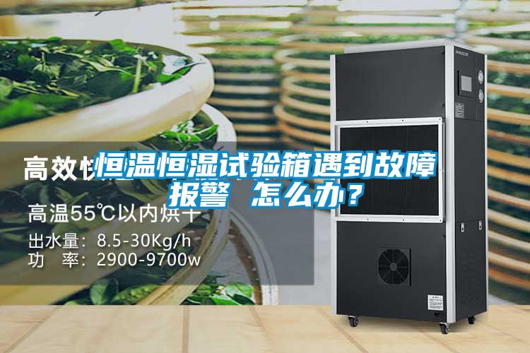 恒溫恒濕試驗箱遇到故障報警 怎么辦？