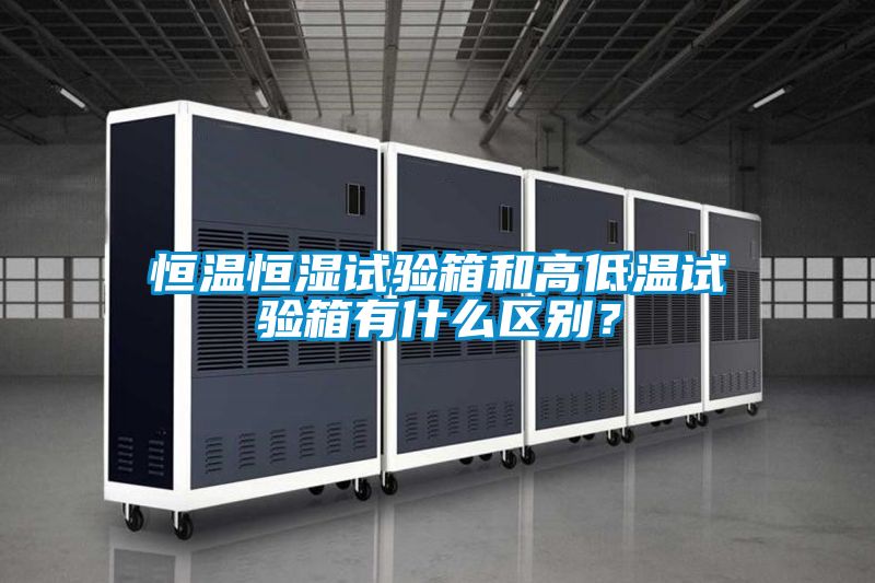 恒溫恒濕試驗箱和高低溫試驗箱有什么區別?