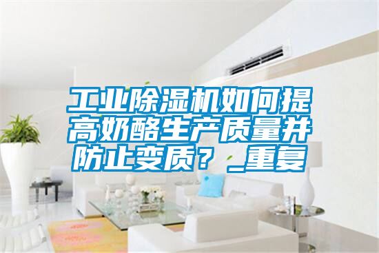 工業除濕機如何提高奶酪生產質量并防止變質？_重復