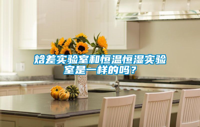 焓差實驗室和恒溫恒濕實驗室是一樣的嗎？