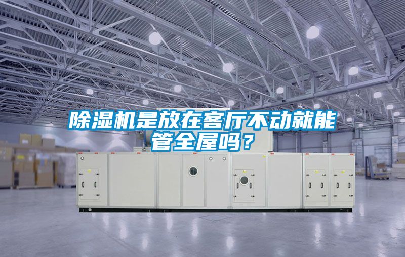 除濕機是放在客廳不動就能管全屋嗎？
