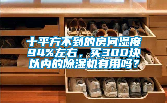 十平方不到的房間濕度94%左右，買300塊以內(nèi)的除濕機(jī)有用嗎？