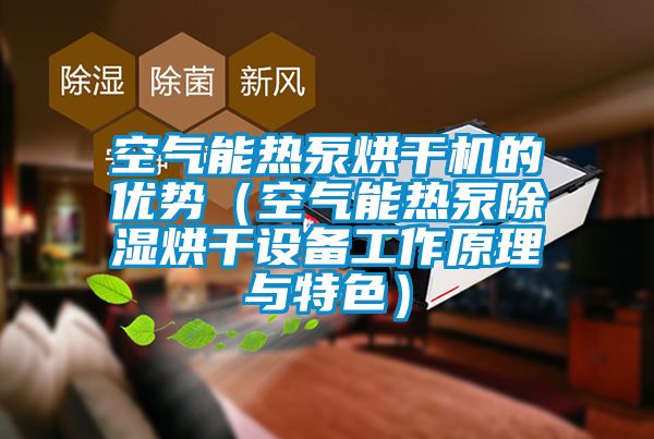 空氣能熱泵烘干機的優勢(空氣能熱泵除濕烘干設備工作原理與特色)