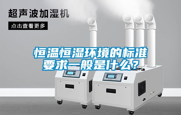 恒溫恒濕環境的標準要求一般是什么？