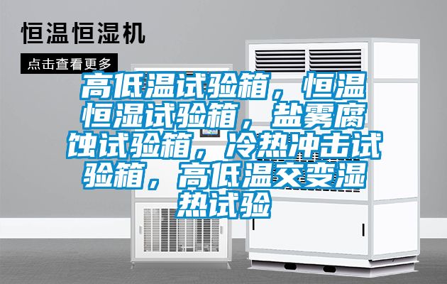 高低溫試驗箱，恒溫恒濕試驗箱，鹽霧腐蝕試驗箱，冷熱沖擊試驗箱，高低溫交變濕熱試驗