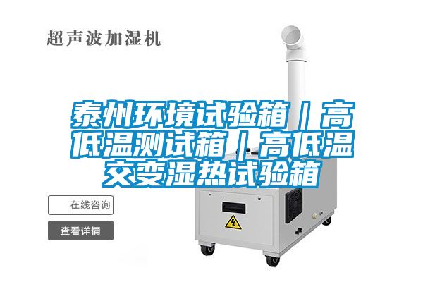 泰州環(huán)境試驗箱|高低溫測試箱|高低溫交變濕熱試驗箱