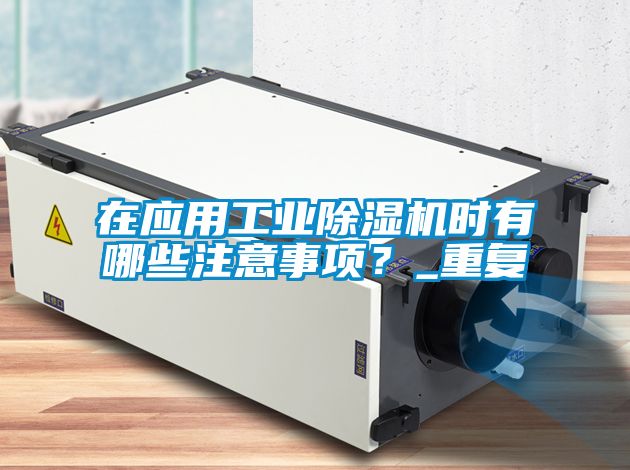 在應用工業除濕機時有哪些注意事項?_重復