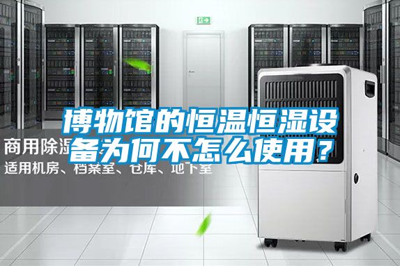 博物館的恒溫恒濕設(shè)備為何不怎么使用？