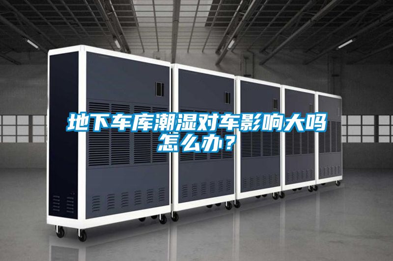 地下車庫潮濕對車影響大嗎怎么辦？