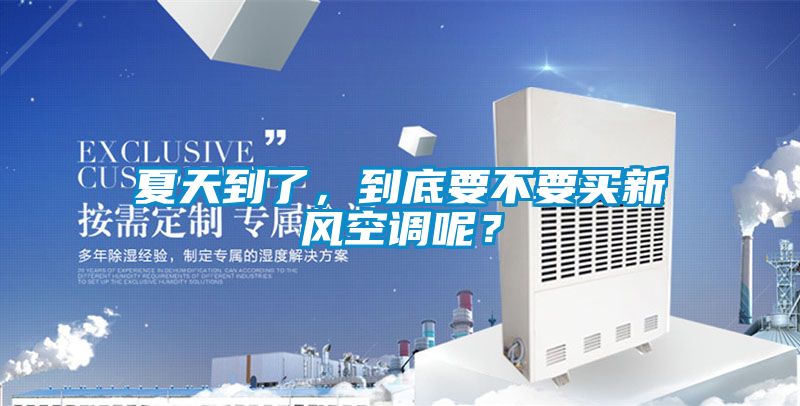 夏天到了，到底要不要買新風空調呢？