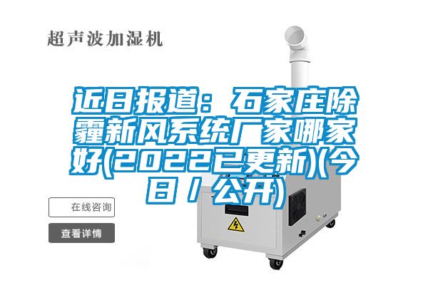 近日?qǐng)?bào)道:石家莊除霾新風(fēng)系統(tǒng)廠家哪家好(2022已更新)(今日/公開(kāi))