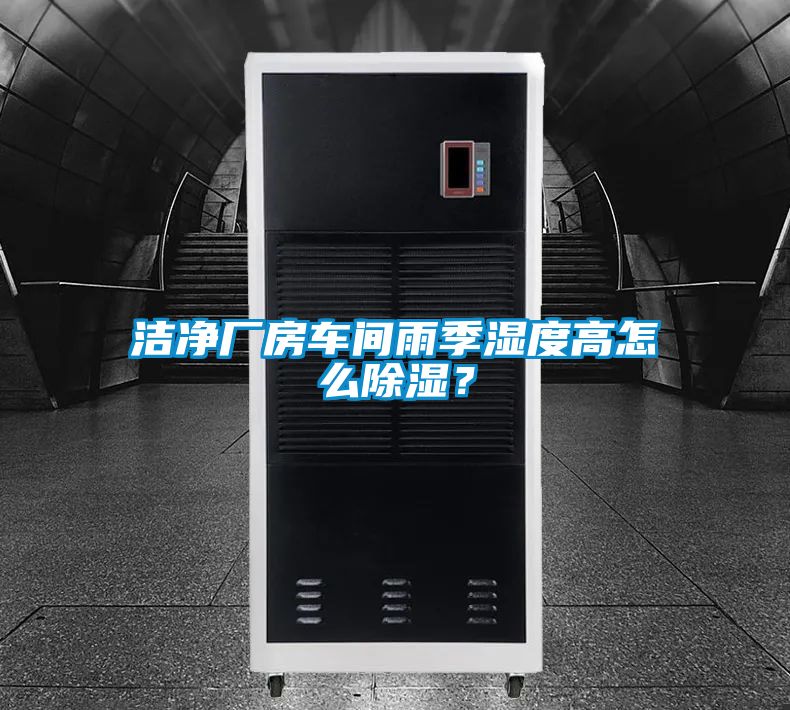 潔凈廠房車間雨季濕度高怎么除濕？