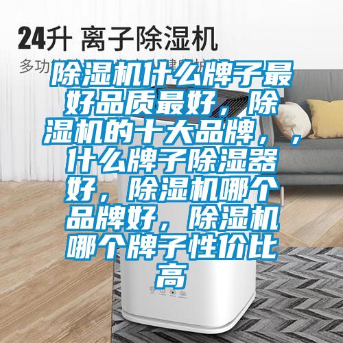 除濕機什么牌子最好品質最好，除濕機的十大品牌，，什么牌子除濕器好，除濕機哪個品牌好，除濕機哪個牌子性價比高