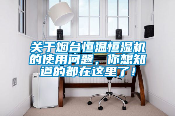 關(guān)于煙臺恒溫恒濕機(jī)的使用問題，你想知道的都在這里了！