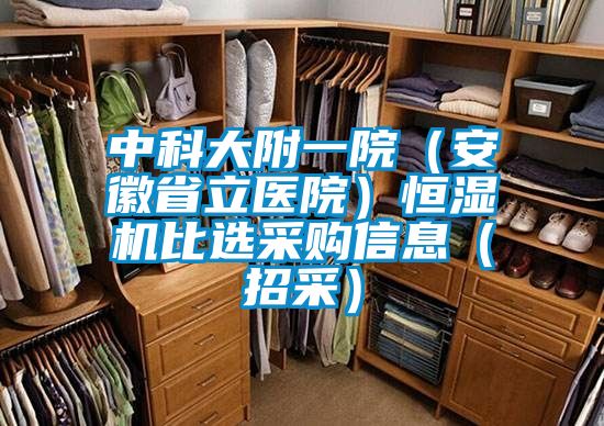中科大附一院(安徽省立醫院)恒濕機比選采購信息(招采)