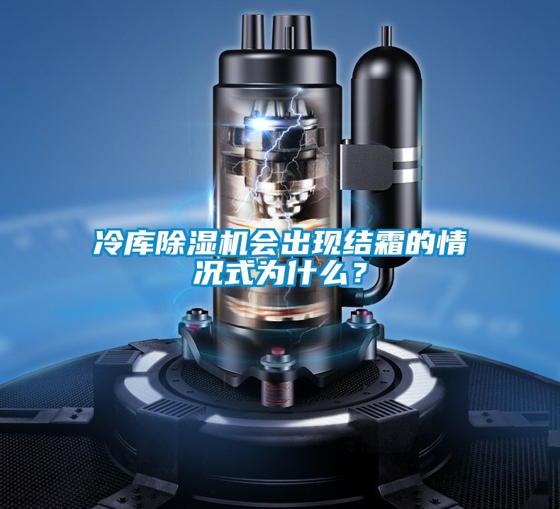 冷庫除濕機會出現(xiàn)結(jié)霜的情況式為什么?