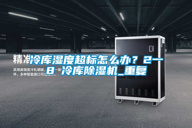 冷庫濕度超標(biāo)怎么辦?2一8℃冷庫除濕機(jī)_重復(fù)