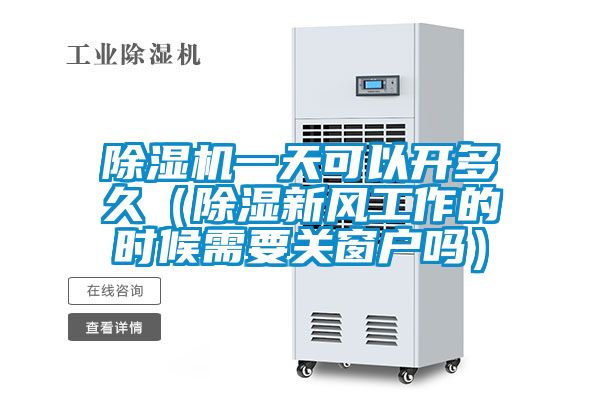 除濕機一天可以開多久(除濕新風工作的時候需要關窗戶嗎)