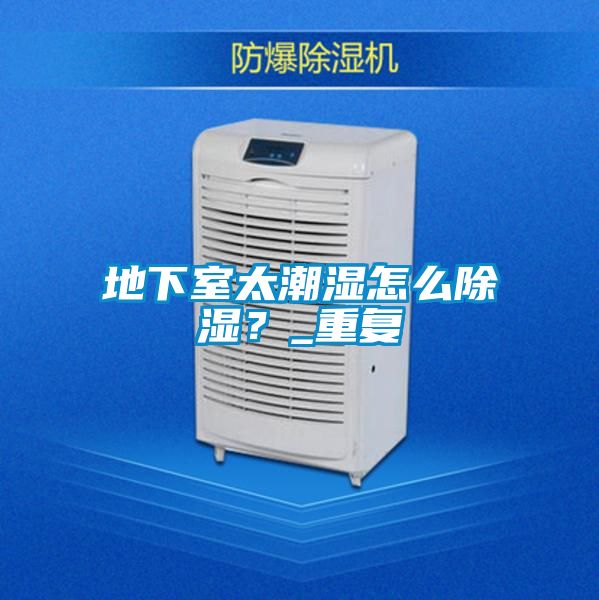 地下室太潮濕怎么除濕?_重復