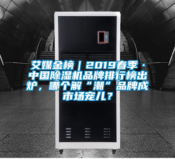 艾媒金榜｜2019春季·中國除濕機(jī)品牌排行榜出爐，哪個(gè)解“潮”品牌成市場寵兒？